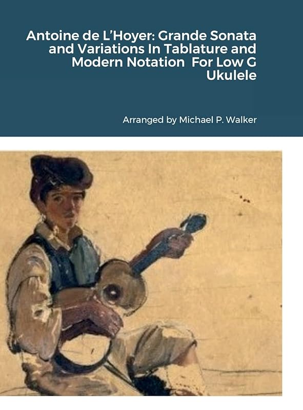 Antoine de L'Hoyer: Grande Sonata and Variations In Tablature and Modern Notation For Low G Ukulele by Michael Walker