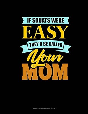 If Squats Were Easy They'd Be Called Your Mom: Unruled Composition Book