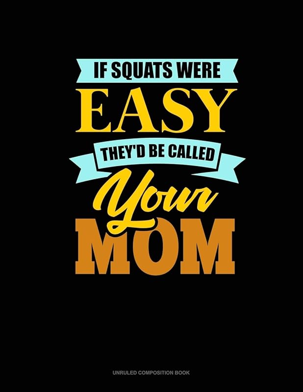 If Squats Were Easy They'd Be Called Your Mom: Unruled Composition Book by Greenyx Publishing