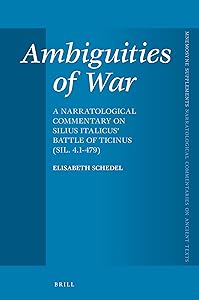 Ambiguities of War: A Narratological Commentary on Silius Italicus' Battle of Ticinus (Sil. 4.1-479) (Mnemosyne, Supplements: Brill's Narratological Commentaries on Ancient Texts, 463) by Elisabeth Schedel