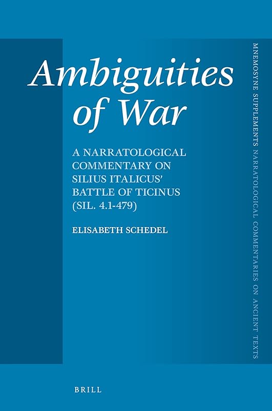 Ambiguities of War: A Narratological Commentary on Silius Italicus' Battle of Ticinus (Sil. 4.1-479) (Mnemosyne, Supplements: Brill's Narratological Commentaries on Ancient Texts, 463) by Elisabeth Schedel