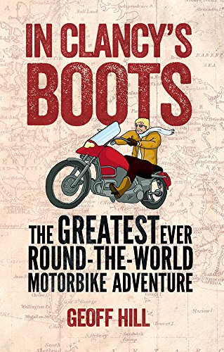 In Clancy's Boots: The Greatest Ever Round-the-World Motorbike Adventure by Geoff Hill