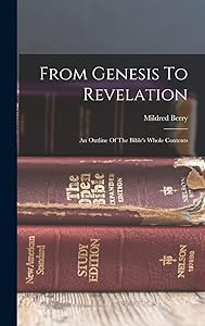 From Genesis To Revelation: An Outline Of The Bible's Whole Contents by Mildred Berry