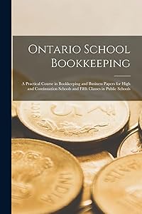 Ontario School Bookkeeping [microform]: a Practical Course in Bookkeeping and Business Papers for High and Continuation Schools and Fifth Classes in Public Schools