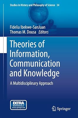 Theories of Information, Communication and Knowledge: A Multidisciplinary Approach (Studies in History and Philosophy of Science Book 34)