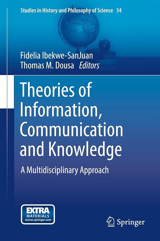 Theories of Information, Communication and Knowledge: A Multidisciplinary Approach (Studies in History and Philosophy of Science Book 34) by Fidelia Ibekwe-SanJuan