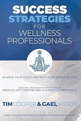 Success Strategies For Wellness Professionals: Achieve Your Goals And Beat Your Money Blocks (Global Wellness Professionals Marketing Summit Success Series)