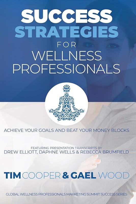 Success Strategies For Wellness Professionals: Achieve Your Goals And Beat Your Money Blocks (Global Wellness Professionals Marketing Summit Success Series) by Tim Cooper