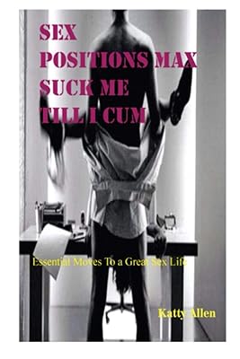 SEX POSITIONS MAX SUCK ME TILL I CUM: Essential Moves to a Great Sex Life
