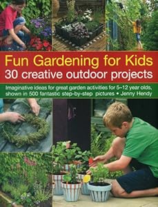Fun Gardening for Kids: 30 Creative Outdoor Projects