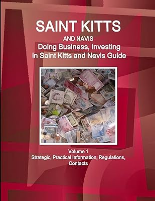 Saint Kitts and Nevis: Doing Business, Investing in Saint Kitts and Nevis Guide Volume 1 Strategic, Practical Information, Regulations, Contacts (World Business and Investment Library)