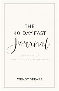 The 40-Day Fast Journal: A Journey to Spiritual Transformation (A Record for Your Fasting Experience Including Prompts for Spiritual Reflection & Inspirational Quotes) by Wendy Speake