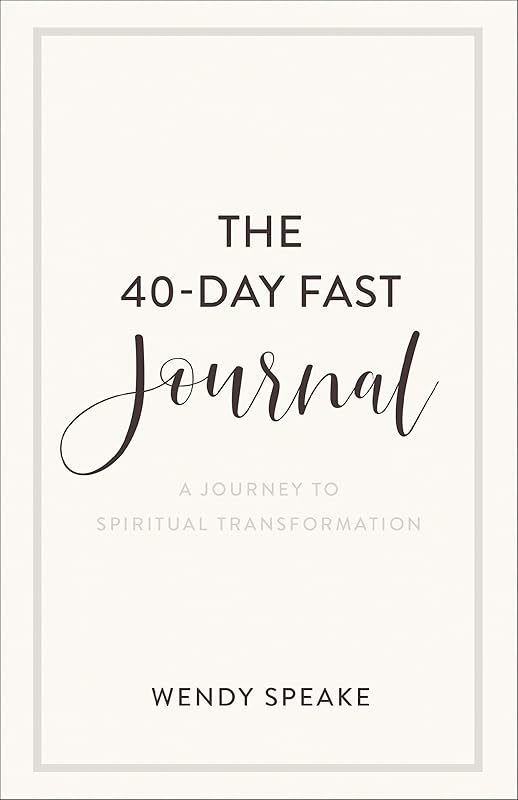 The 40-Day Fast Journal: A Journey to Spiritual Transformation (A Record for Your Fasting Experience Including Prompts for Spiritual Reflection & Inspirational Quotes) by Wendy Speake