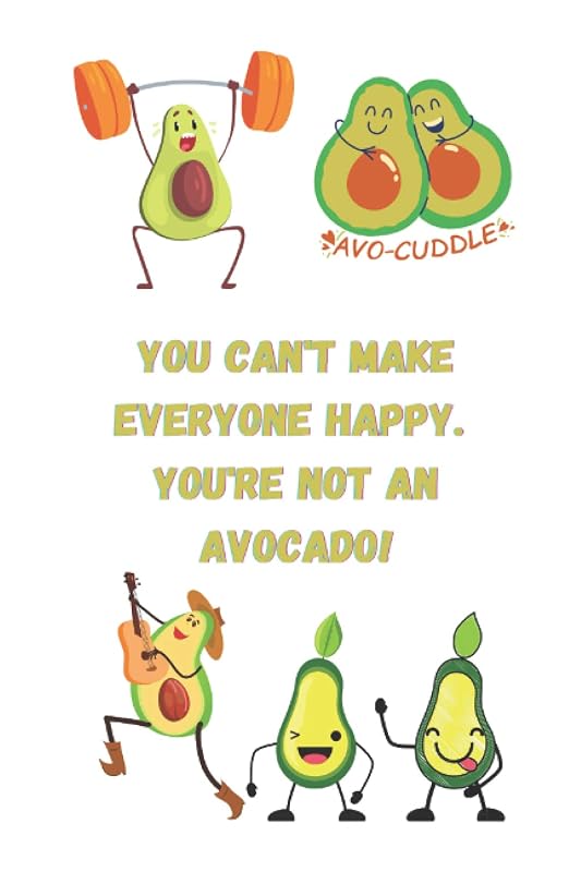 You can't make everyone happy. You're not an avocado! by S Allen