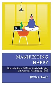 Manifesting Happy: How to Maintain Self-Care Amid Challenging Behaviors and Challenging Times by Jenna Sage