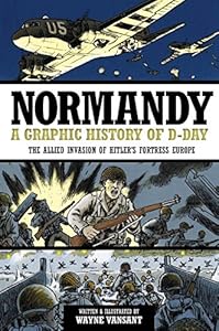 Normandy: A Graphic History of D-Day the Allied Invasion of Hitler's Fortress Europe by Wayne Vansant