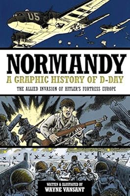 Normandy: A Graphic History of D-Day the Allied Invasion of Hitler's Fortress Europe