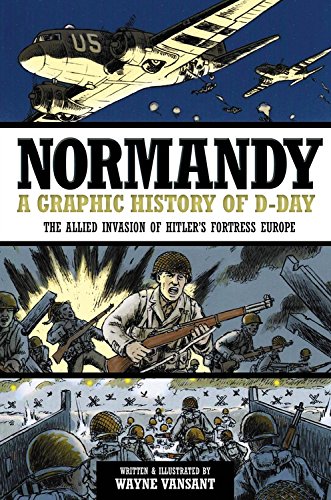 Normandy: A Graphic History of D-Day the Allied Invasion of Hitler's Fortress Europe by Wayne Vansant