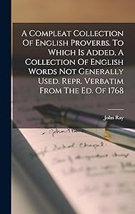 A Compleat Collection Of English Proverbs. To Which Is Added, A Collection Of English Words Not Generally Used. Repr. Verbatim From The Ed. Of 1768 by John Ray