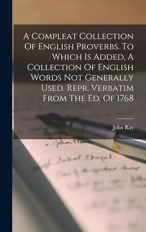 A Compleat Collection Of English Proverbs. To Which Is Added, A Collection Of English Words Not Generally Used. Repr. Verbatim From The Ed. Of 1768 by John Ray