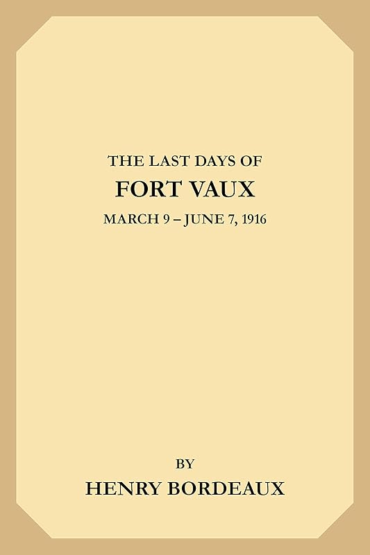 The Last Days of Fort Vaux: March 9-June 7, 1916 by Henry Bordeaux