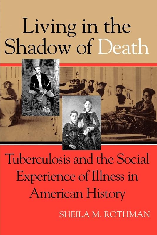Living in the Shadow of Death: Tuberculosis and the Social Experience of Illness in American History by Sheila M. Rothman
