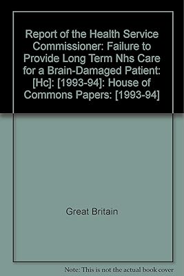 Report of the Health Service Commissioner: Failure to Provide Long Term NHS Care for a Brain-damaged Patient: [HC]: [1993-94]: House of Commons Papers: [1993-94]
