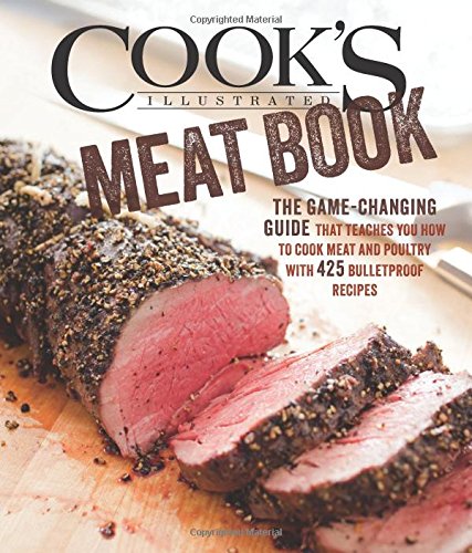 The Cook's Illustrated Meat Book: The Game-Changing Guide that Teaches You How to Cook Meat and Poultry with 425 Bulletproof Recipes by Editors at Cook's Illustrated