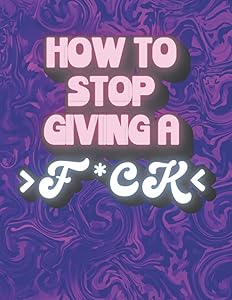 How to Stop Giving a F*ck: Adult Swear Words Cuss Coloring Book, Stress Relief and Relaxation for Women and Men