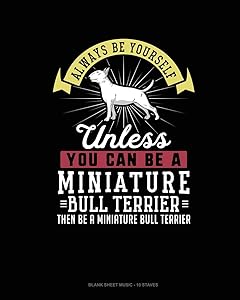 Always Be Yourself Unless You Can Be A Miniature Bull Terrier Then Be A Miniature Bull Terrier: Blank Sheet Music - 10 Staves
