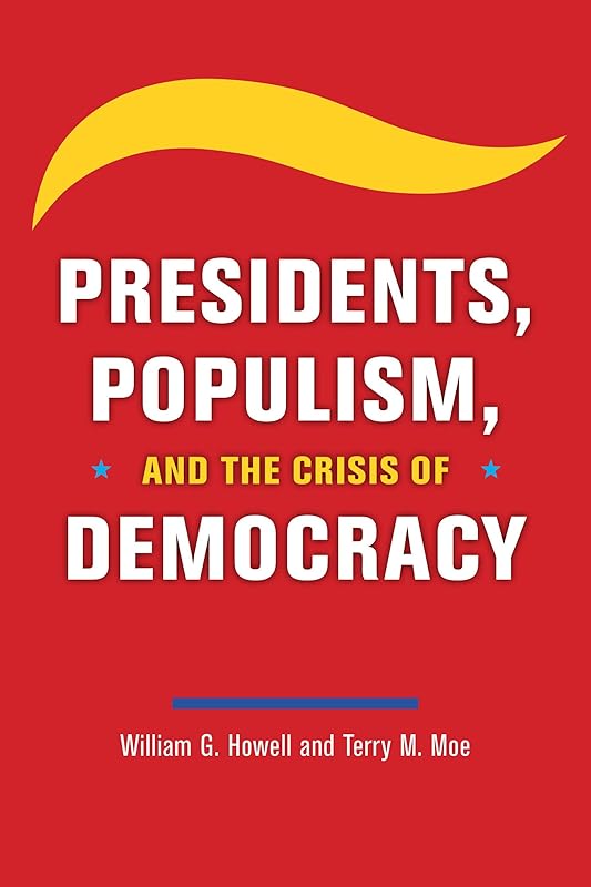 Presidents, Populism, and the Crisis of Democracy by William G. Howell