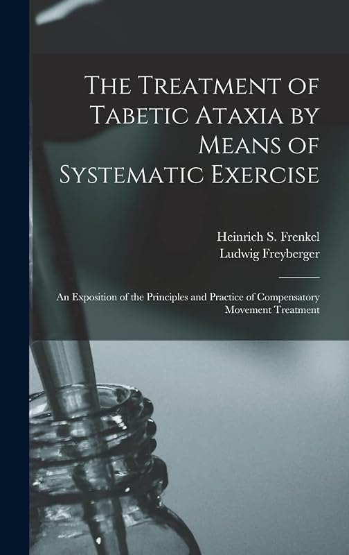 The Treatment of Tabetic Ataxia by Means of Systematic Exercise; an Exposition of the Principles and Practice of Compensatory Movement Treatment by Heinrich S Frenkel