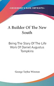 A Builder Of The New South: Being The Story Of The Life Work Of Daniel Augustus Tompkins by George Tayloe Winston