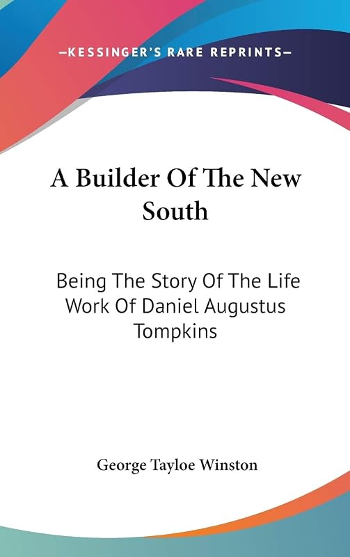 A Builder Of The New South: Being The Story Of The Life Work Of Daniel Augustus Tompkins by George Tayloe Winston