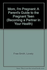 Mom, I'm Pregnant: A Parent's Guide to the Pregnant Teen (Becoming a Partner in Your Health) by Lovely Free-Smith
