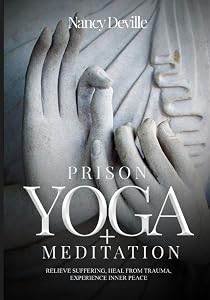 Prison Yoga + Meditation: Relieve Suffering, Heal From Trauma, Experience Inner Peace by Nancy Deville