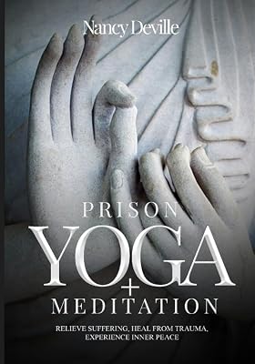 Prison Yoga + Meditation: Relieve Suffering, Heal From Trauma, Experience Inner Peace