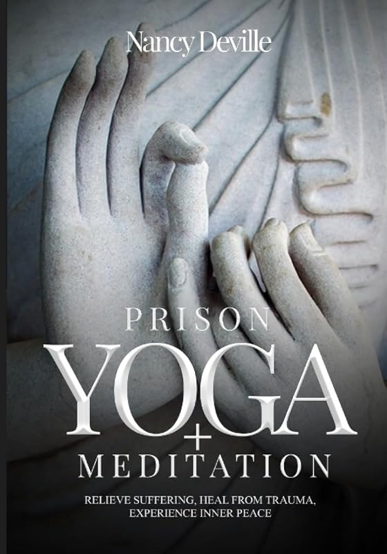 Prison Yoga + Meditation: Relieve Suffering, Heal From Trauma, Experience Inner Peace by Nancy Deville