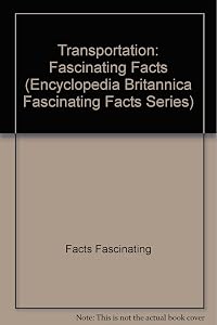 Transportation: Fascinating Facts (Encyclopedia Britannica Fascinating Facts Series)