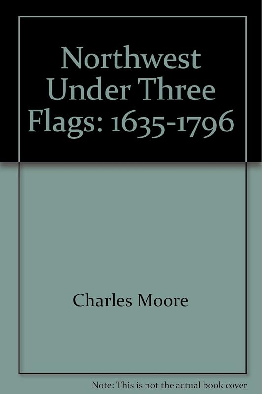 The Northwest Under Three Flags, 1635-1796 (Heritage Classic) by Charles Moore