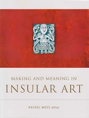 Making and Meaning in Insular Art (TRIARC Research Studies in Irish Art)