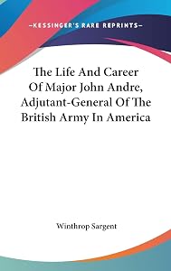 The Life And Career Of Major John Andre, Adjutant-General Of The British Army In America