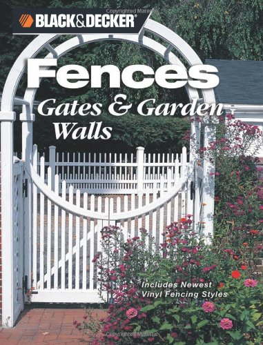 Black & Decker Fences, Gates & Garden Walls: Includes New Vinyl Fencing Styles (Black & Decker Home Improvement Library) by Jerri Farris