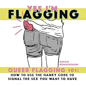 Yes I'm Flagging: Queer Flagging 101: How to Use The Hanky Code To Signal the Sex You Want To Have by Archie Bongiovanni