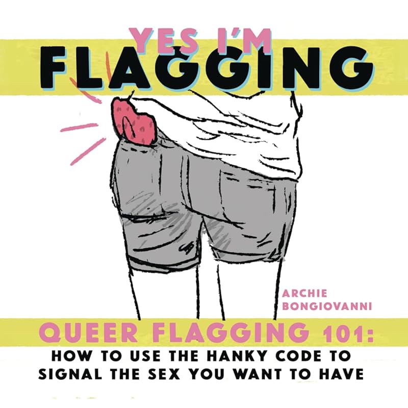 Yes I'm Flagging: Queer Flagging 101: How to Use The Hanky Code To Signal the Sex You Want To Have by Archie Bongiovanni