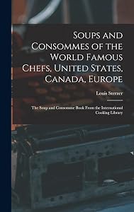 Soups and Consommes of the World Famous Chefs, United States, Canada, Europe; the Soup and Consomme Book From the International Cooking Library by Louis Sterzer