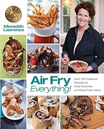 Air Fry Everything: Foolproof Recipes for Fried Favorites and Easy Fresh Ideas by Blue Jean Chef, Meredith Laurence (The Blue Jean Chef)