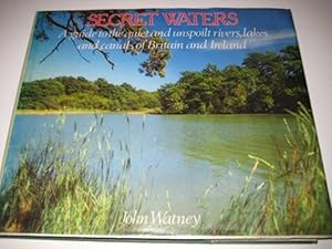 Secret Waters: A Guide to the Quiet and Unspoilt Rivers, Lakes and Canals of Britain and Ireland by John Watney