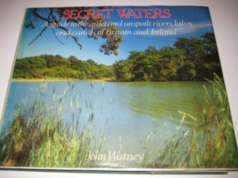 Secret Waters: A Guide to the Quiet and Unspoilt Rivers, Lakes and Canals of Britain and Ireland by John Watney