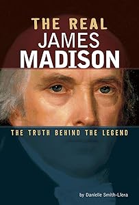 The Real James Madison: The Truth Behind the Legend (Real Revolutionaries)